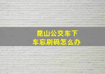 昆山公交车下车忘刷码怎么办