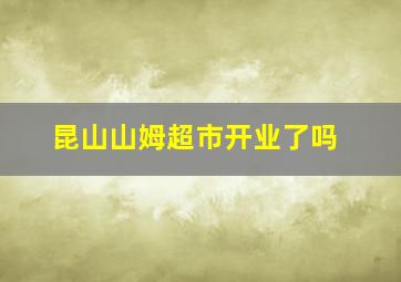 昆山山姆超市开业了吗