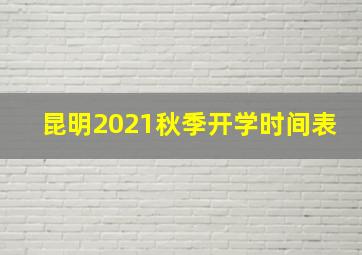 昆明2021秋季开学时间表