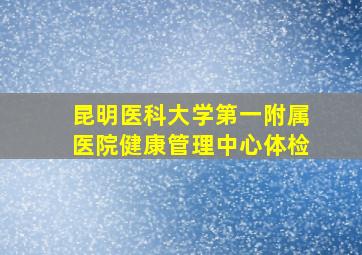 昆明医科大学第一附属医院健康管理中心体检