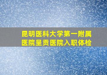 昆明医科大学第一附属医院呈贡医院入职体检