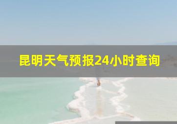 昆明天气预报24小时查询