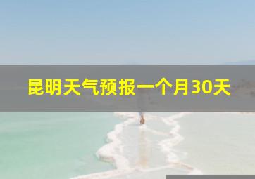 昆明天气预报一个月30天