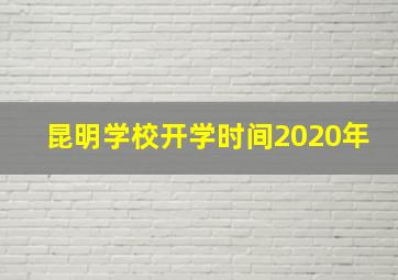 昆明学校开学时间2020年