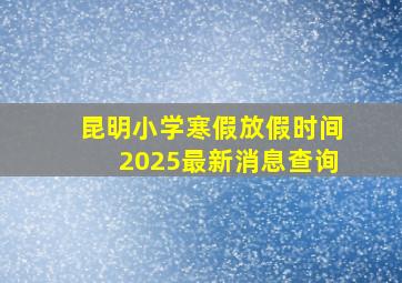 昆明小学寒假放假时间2025最新消息查询