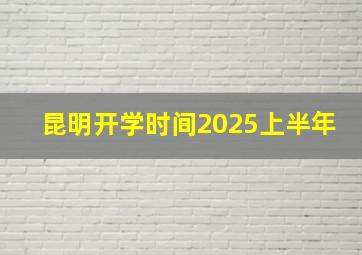 昆明开学时间2025上半年