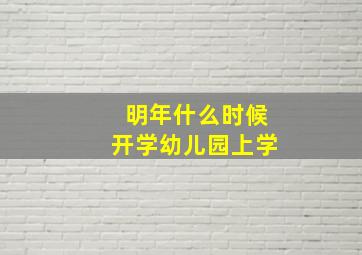 明年什么时候开学幼儿园上学