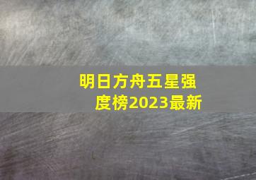 明日方舟五星强度榜2023最新