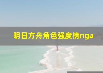 明日方舟角色强度榜nga