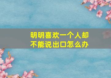 明明喜欢一个人却不能说出口怎么办