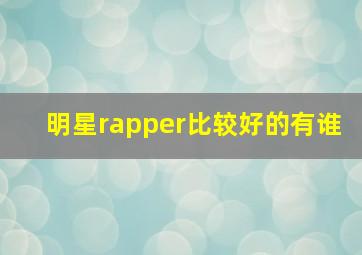 明星rapper比较好的有谁