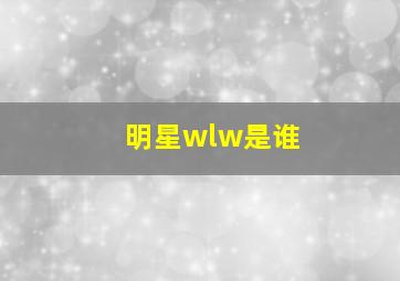 明星wlw是谁