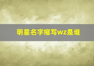 明星名字缩写wz是谁