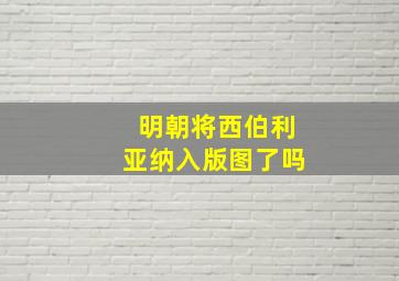 明朝将西伯利亚纳入版图了吗