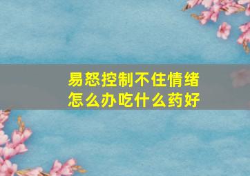 易怒控制不住情绪怎么办吃什么药好