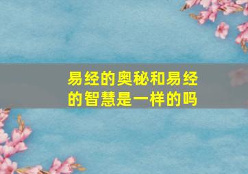 易经的奥秘和易经的智慧是一样的吗