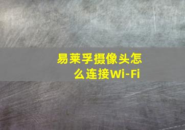 易莱孚摄像头怎么连接Wi-Fi