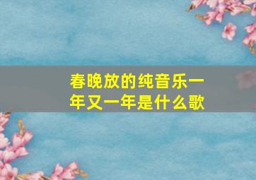 春晚放的纯音乐一年又一年是什么歌