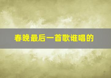 春晚最后一首歌谁唱的