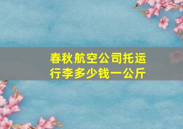 春秋航空公司托运行李多少钱一公斤