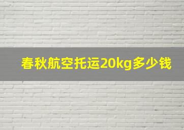 春秋航空托运20kg多少钱