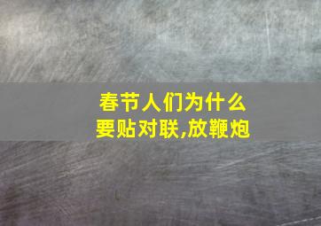 春节人们为什么要贴对联,放鞭炮