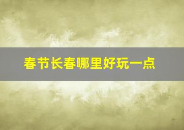 春节长春哪里好玩一点