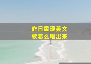 昨日重现英文歌怎么唱出来