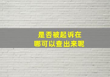 是否被起诉在哪可以查出来呢