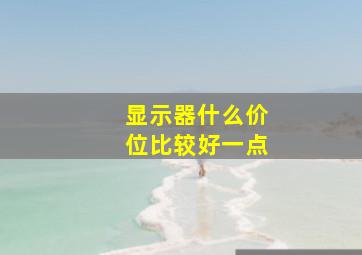 显示器什么价位比较好一点