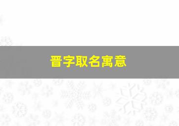 晋字取名寓意