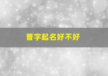 晋字起名好不好