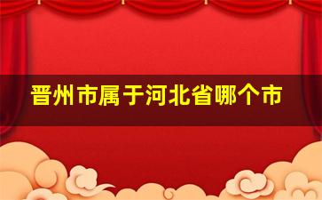 晋州市属于河北省哪个市