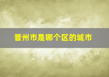 晋州市是哪个区的城市