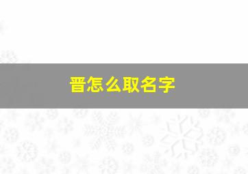 晋怎么取名字