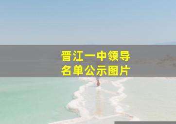 晋江一中领导名单公示图片