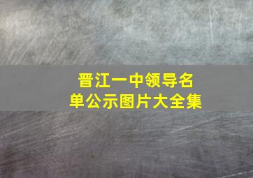 晋江一中领导名单公示图片大全集