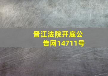 晋江法院开庭公告网14711号