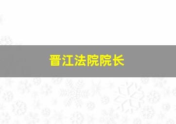 晋江法院院长