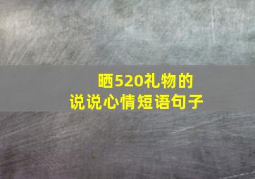 晒520礼物的说说心情短语句子