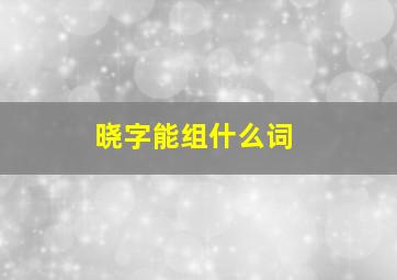 晓字能组什么词