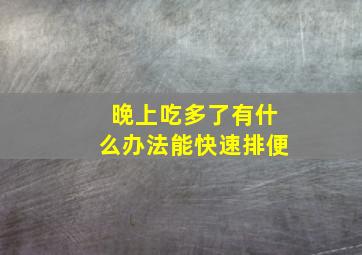 晚上吃多了有什么办法能快速排便