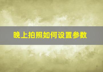 晚上拍照如何设置参数