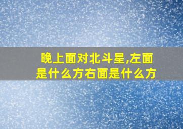 晚上面对北斗星,左面是什么方右面是什么方