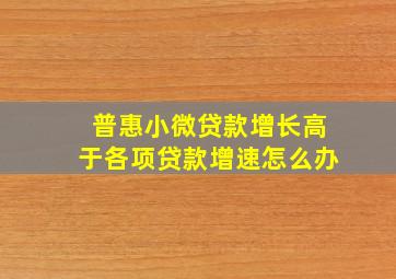 普惠小微贷款增长高于各项贷款增速怎么办