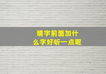 晴字前面加什么字好听一点呢