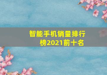 智能手机销量排行榜2021前十名