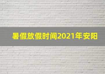 暑假放假时间2021年安阳