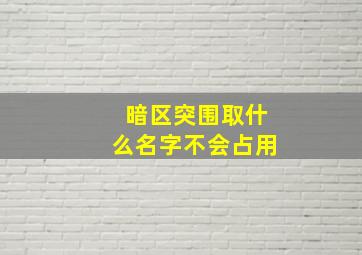 暗区突围取什么名字不会占用