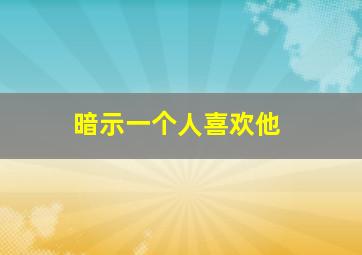 暗示一个人喜欢他